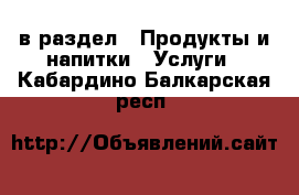  в раздел : Продукты и напитки » Услуги . Кабардино-Балкарская респ.